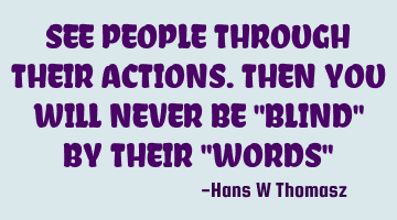SEE PEOPLE THROUGH THEIR ACTIONS. 
THEN YOU WILL NEVER BE "BLIND" BY THEIR "WORDS"