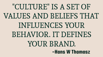 "CULTURE" IS A SET OF VALUES AND BELIEFS THAT INFLUENCES YOUR BEHAVIOR.
IT DEFINES YOUR BRAND.