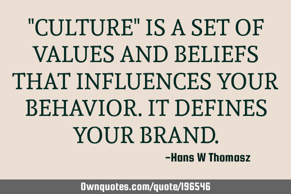"CULTURE" IS A SET OF VALUES AND BELIEFS THAT INFLUENCES YOUR BEHAVIOR.
IT DEFINES YOUR BRAND