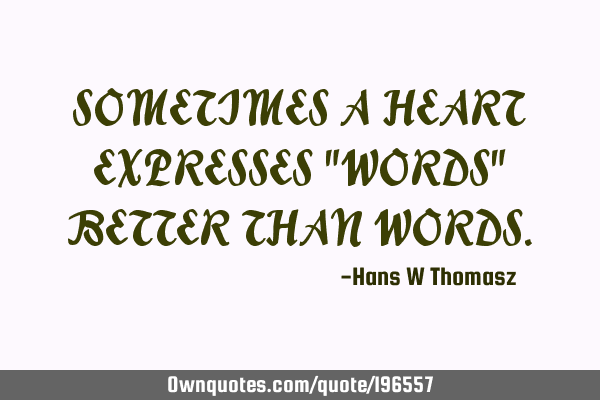 SOMETIMES A HEART EXPRESSES "WORDS" BETTER THAN WORDS