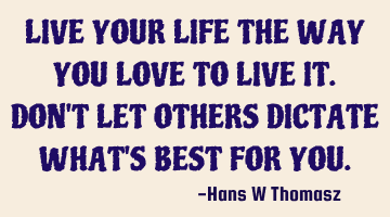 LIVE YOUR LIFE THE WAY YOU LOVE TO LIVE IT. 
DON