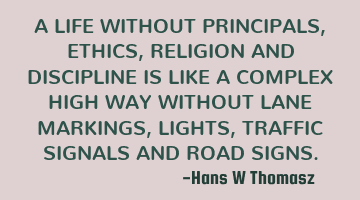 A LIFE WITHOUT PRINCIPALS, ETHICS, RELIGION AND DISCIPLINE IS LIKE A COMPLEX HIGH WAY WITHOUT LANE M