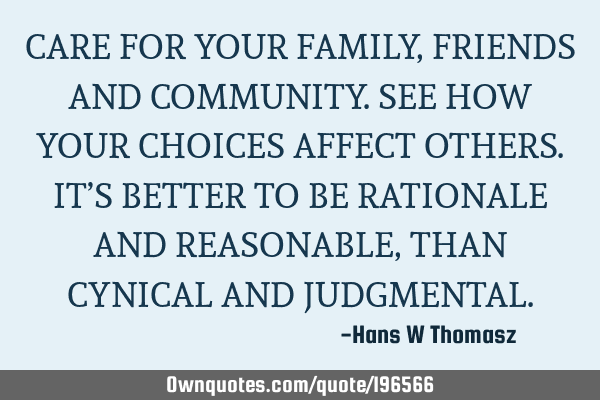 CARE FOR YOUR FAMILY, FRIENDS AND COMMUNITY. 
SEE HOW YOUR CHOICES AFFECT OTHERS.
IT’S BETTER TO