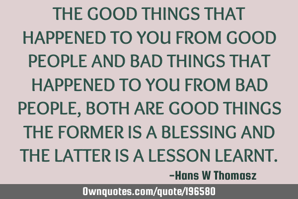 THE GOOD THINGS THAT HAPPENED TO YOU FROM GOOD PEOPLE AND BAD THINGS THAT HAPPENED TO YOU FROM BAD P