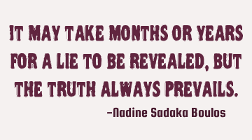 It may take months or years for a lie to be revealed, but the truth always prevails.