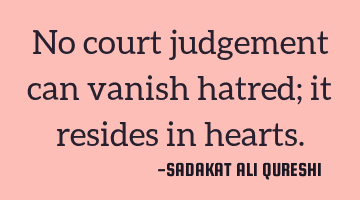 No court judgement can vanish hatred;
it resides in hearts.