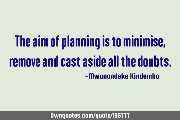 The aim of planning is to minimise, remove and cast aside all the
