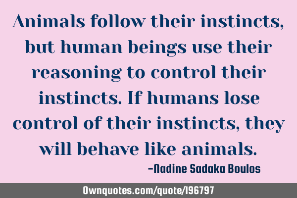 Animals follow their instincts, but human beings use their: 