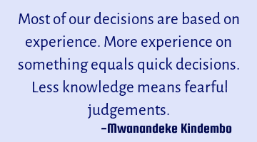 Most of our decisions are based on experience. More experience on something equals quick decisions.