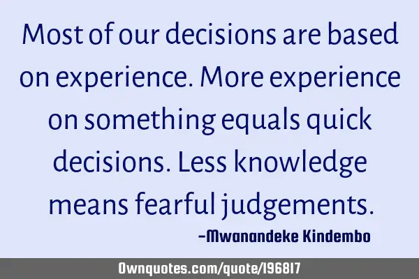 Most of our decisions are based on experience. More experience on something equals quick decisions.