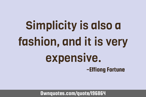 Simplicity is also a fashion, and it is very