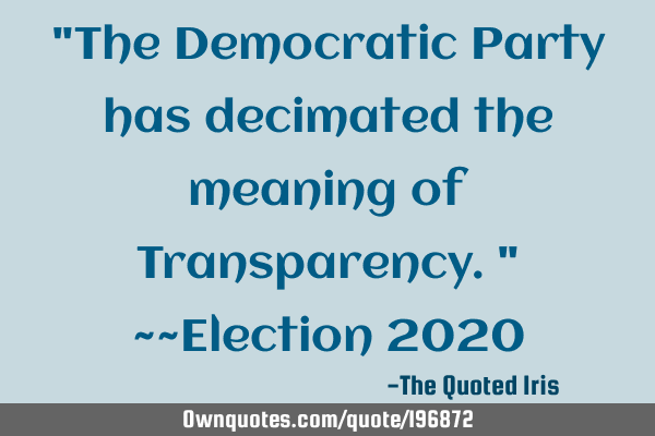 "The Democratic Party has decimated the meaning of Transparency."   ~~Election 2020