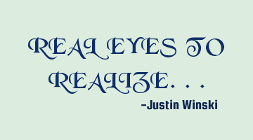 REAL EYES TO REALIZE...