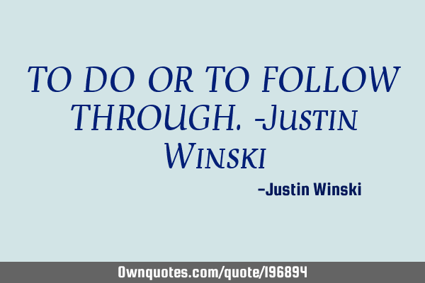 TO DO OR TO FOLLOW THROUGH. 

-Justin W