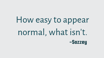 How easy to appear normal, what isn