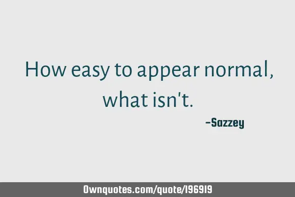 How easy to appear normal, what isn