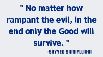 " No matter how rampant the evil, in the end only the Good will survive. "