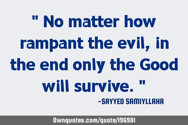 " No matter how rampant the evil, in the end only the Good will survive. "