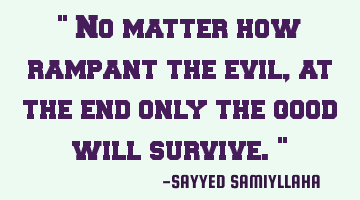 " No matter how rampant the evil, at the end only the good will survive. "