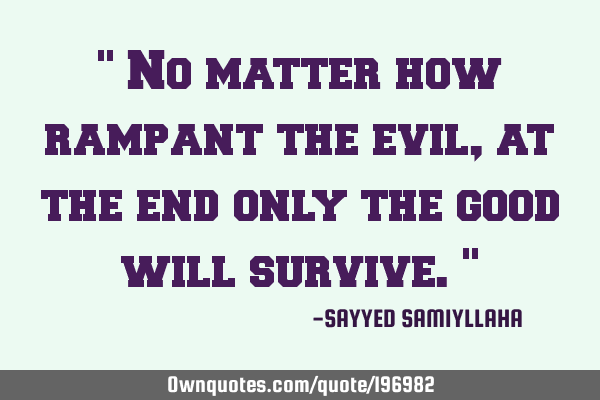 " No matter how rampant the evil, at the end only the good will survive. "