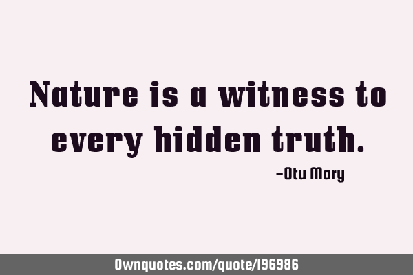 Nature is a witness to every hidden
