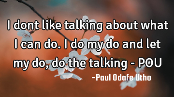 I dont like talking about what i can do. I do my do and let my do, do the talking - POU