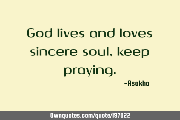 God lives and loves sincere soul, keep
