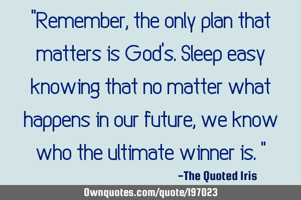 "Remember, the only plan that matters is God