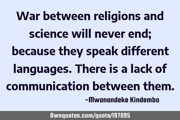 War between religions and science will never end; because they speak different languages. There is