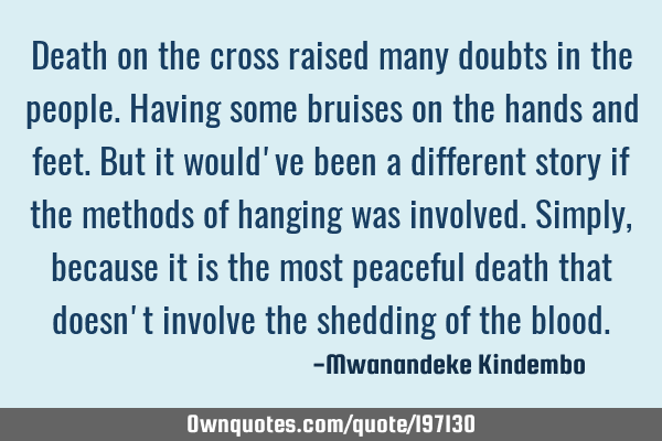 Death on the cross raised many doubts in the people. Having some bruises on the hands and feet. But