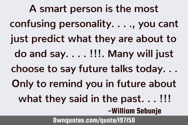 A smart person is the most confusing personality...., you cant just predict what they are about to