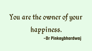 You are the owner of your happiness.