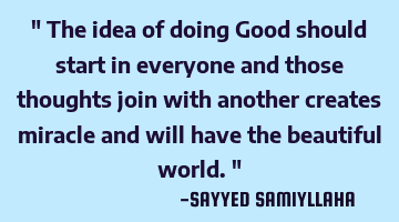 " The idea of doing Good should start in everyone and those thoughts join with another creates
