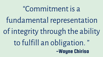 “Commitment is a fundamental representation of integrity through the ability to fulfill an