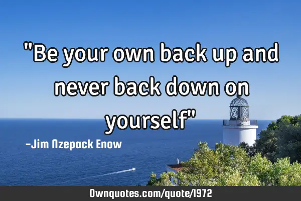 "Be your own back up and never back down on yourself"