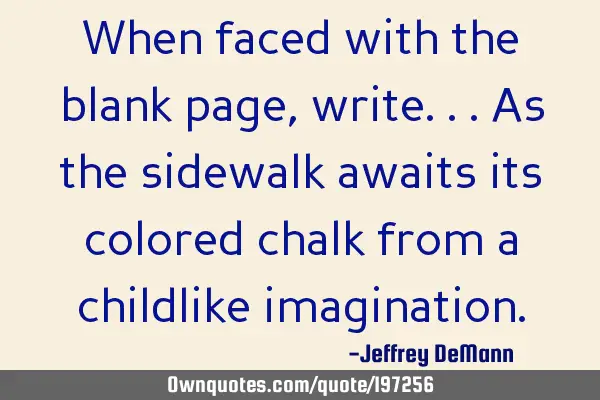 When faced with the blank page,
write... As the sidewalk awaits its colored chalk
from a
