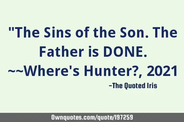 "The Sins of the Son. The Father is DONE.  ~~Where