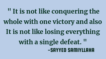 " It is not like conquering the whole with one victory and also It is not like losing everything