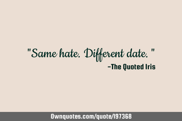 "Same hate. Different date."