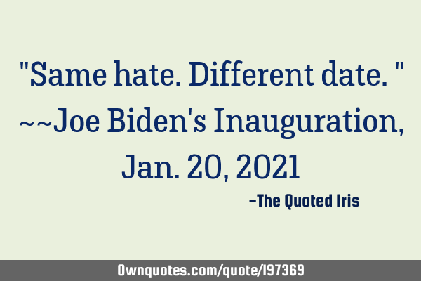 "Same hate. Different date."      ~~Joe Biden