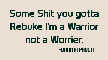 Some Shit you gotta Rebuke I