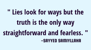 " Lies look for ways but the truth is the only way straightforward and fearless. "