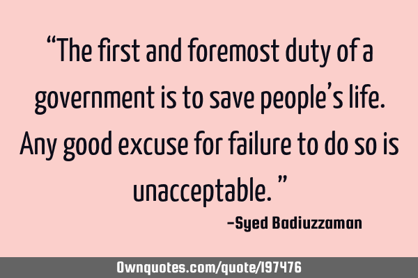 “The first and foremost duty of a government is to save people’s life. Any good excuse for