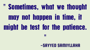 " Sometimes, what we thought may not happen in time, it might be test for the patience. "