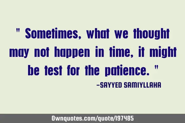 " Sometimes, what we thought may not happen in time, it might be test for the patience. "
