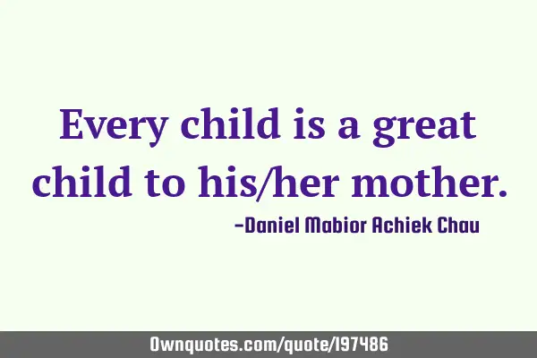 Every child is a great child to his/her