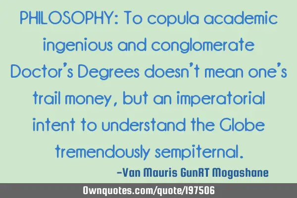 PHILOSOPHY:  
To copula academic ingenious and conglomerate Doctor