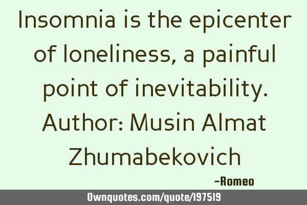 Insomnia is the epicenter of loneliness, a painful point of inevitability.
Author: Musin Almat Z