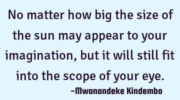 No matter how big the size of the sun may appear to your imagination, but it will still fit into