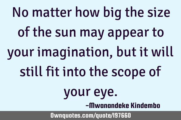 No matter how big the size of the sun may appear to your imagination, but it will still fit into